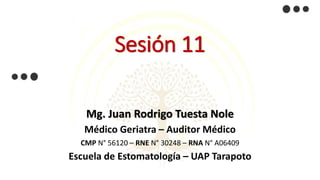 Sesión 11
Mg. Juan Rodrigo Tuesta Nole
Médico Geriatra – Auditor Médico
CMP N° 56120 – RNE N° 30248 – RNA N° A06409
Escuela de Estomatología – UAP Tarapoto
 