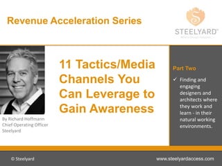 Revenue Acceleration Series
 Finding and
engaging
designers and
architects where
they work and
learn - in their
natural working
environments.
Part Two
By Richard Hoffmann
Chief Operating Officer
Steelyard
© Steelyard www.steelyardaccess.com
11 Tactics/Media
Channels You
Can Leverage to
Gain Awareness
 