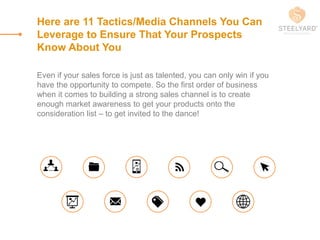 Here are 11 Tactics/Media Channels You Can
Leverage to Ensure That Your Prospects
Know About You
Even if your sales force ...