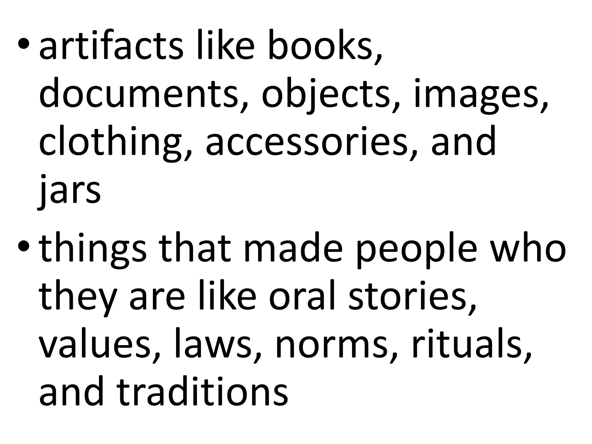 •artifacts like books,
documents, objects, images,
clothing, accessories, and
jars
•things that made people who
they are like oral stories,
values, laws, norms, rituals,
and traditions
 