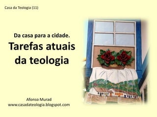 Da casa para a cidade.
Tarefas atuais
da teologia
Afonso Murad
www.casadateologia.blogspot.com
Casa da Teologia (11)
 