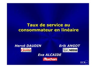 Taux de service au
 consommateur en linéaire


Hervé DAUDIN       Erik ANGOT

          Eva ALCAIDE
 