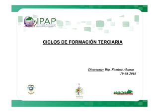CICLOS DE FORMACIÓN TERCIARIA




                Disertante: Dip. Romina Alcaras
                                      10-08-2010
 