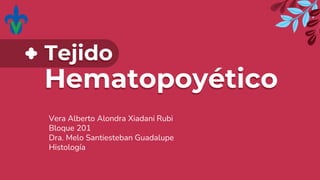 Tejido
Hematopoyético
Vera Alberto Alondra Xiadani Rubi
Bloque 201
Dra. Melo Santiesteban Guadalupe
Histología
 
