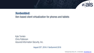 153 Brooks Road, Rome, NY | 315.336.3306 | http://ainfosec.com
Xenbedded:
Xen-based client virtualization for phones and tablets
Kyle Temkin
Chris Patterson
Assured Information Security, Inc.
August 25th, 2016 // XenSummit 2016
 