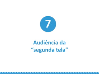 7 Audiência da “segunda tela”
A “segunda tela” e a audiência dos dados de
engajamento dos usuários com twitter e facebook
...