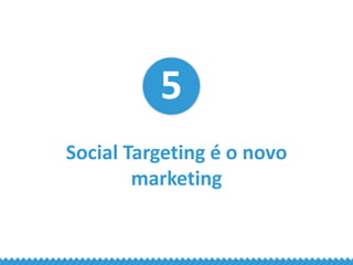 5
Social Targeting é o novo
marketing
 