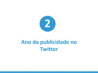 2
Ano da publicidade no
Twitter
 