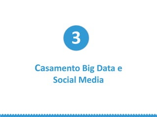 3 Casamento Big Data e Social Media
Big data e Social Media vão finalmente
mostrar suas aplicações. Muitos data
scientists...