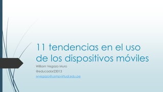 11 tendencias en el uso
de los dispositivos móviles
William Vegazo Muro
@educador23013
wvegazo@usmpvirtual.edu.pe
 