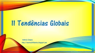 11 Tendências Globais
Andreia Campos
http://mentes3rilhantes.blogspot.com
 