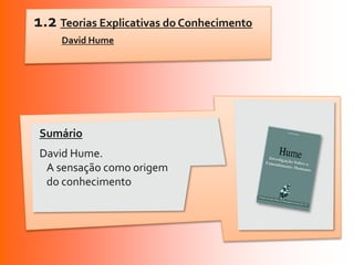 1.2 Teorias Explicativas do Conhecimento
     David Hume




 Sumário
 David Hume.
  A sensação como origem
  do conhecimento
 