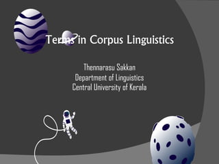 Terms in Corpus Linguistics
Thennarasu Sakkan
Department of Linguistics
Central University of Kerala
 
