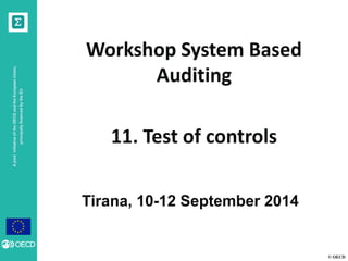 © OECD 
A joint initiative of the OECD and the European Union, principally financed by the EU 
Tirana, 10-12 September 2014 
Workshop System Based Auditing 
11. Test of controls 
 