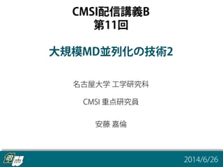 CMSI配信講義B 第11回
/78
CMSI配信講義B 第11回
CMSI配信講義B
第11回
大規模MD並列化の技術2
名古屋大学 工学研究科
CMSI 重点研究員
安藤 嘉倫
2014/6/26
1	
 