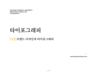 HANYANG WOMEN’S UNIVERSITY
INDUSTRIAL DESIGN LAB
TYPOGRAPHY
타이포그래피
kwonjeongeun@naver.com
11강
/ 41
1
브랜드 디자인과 타이포그래피
 