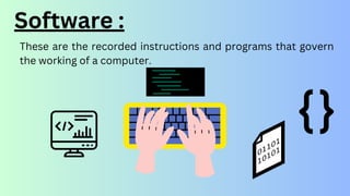 Software :
These are the recorded instructions and programs that govern
the working of a computer.
 