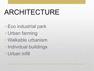 ARCHITECTURE
• Eco industrial park
• Urban farming
• Walkable urbanism
• Individual buildings
• Urban infill
 