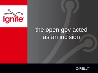 the open gov acted
   as an incision
 