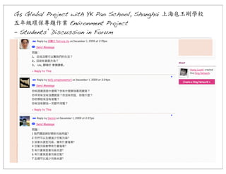 G5 Global Project with YK Pao School, Shanghai 上海包玉剛學校
五年級環保專題作業	
 Environment Project
- Students’ Discussion in Forum

 