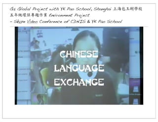 G5 Global Project with YK Pao School, Shanghai 上海包玉剛學校
五年級環保專題作業	
 Environment Project
- Skype Video Conference of CDNIS & YK Pao School

 