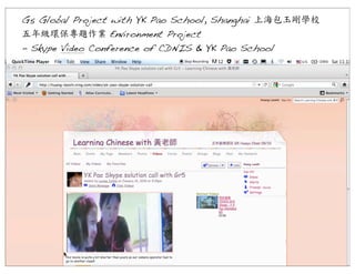 G5 Global Project with YK Pao School, Shanghai 上海包玉剛學校
五年級環保專題作業	
 Environment Project
- Skype Video Conference of CDNIS & YK Pao School

 
