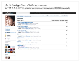 G5 Schoology Class Platform 2010/2011
五年級中文班的平臺	
 http://www.schoology.com/course/1906086/materials

 