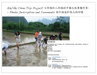 G7/G8 China Trip Project 七年級和八年級的中國之旅專題作業:
- Photo Description and Comments 相片描述和他人的回應

 