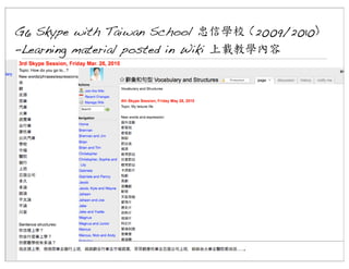 G6 Skype with Taiwan School 忠信學校 (2009/2010)
-Learning material posted in Wiki 上載教學內容

 