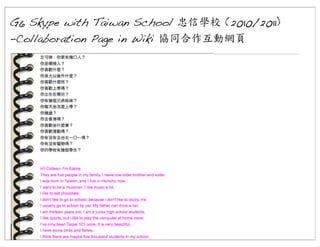 G6 Skype with Taiwan School 忠信學校 (2010/2011)
-Collaboration Page in Wiki 協同合作互動網頁

 