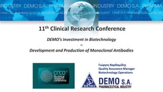 11th Clinical Research Conference
DEMO’s investment in Biotechnology
–
Development and Production of Monoclonal Antibodies
Γιώργος Βαρδαμίδης
Quality Assurance Manager
Biotechnology Operations
 