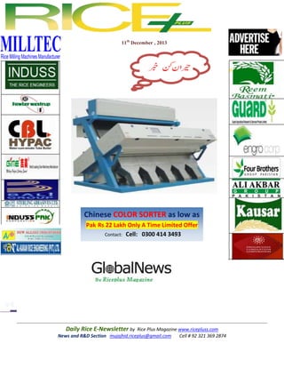 11th December , 2013

Chinese COLOR SORTER as low as
Pak Rs 22 Lakh Only A Time Limited Offer
Contact: Cell: 0300 414 3493

Daily Rice E-Newsletter by Rice Plus Magazine www.ricepluss.com
News and R&D Section mujajhid.riceplus@gmail.com
Cell # 92 321 369 2874

 