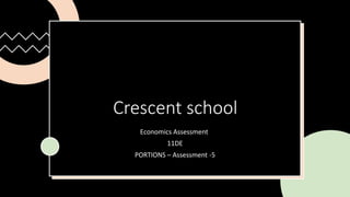 Crescent school
Economics Assessment
11DE
PORTIONS – Assessment -5
 