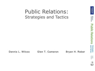 Public Relations: 
Strategies and Tactics 
Dennis L. Wilcox Glen T. Cameron Bryan H. Reber 
 