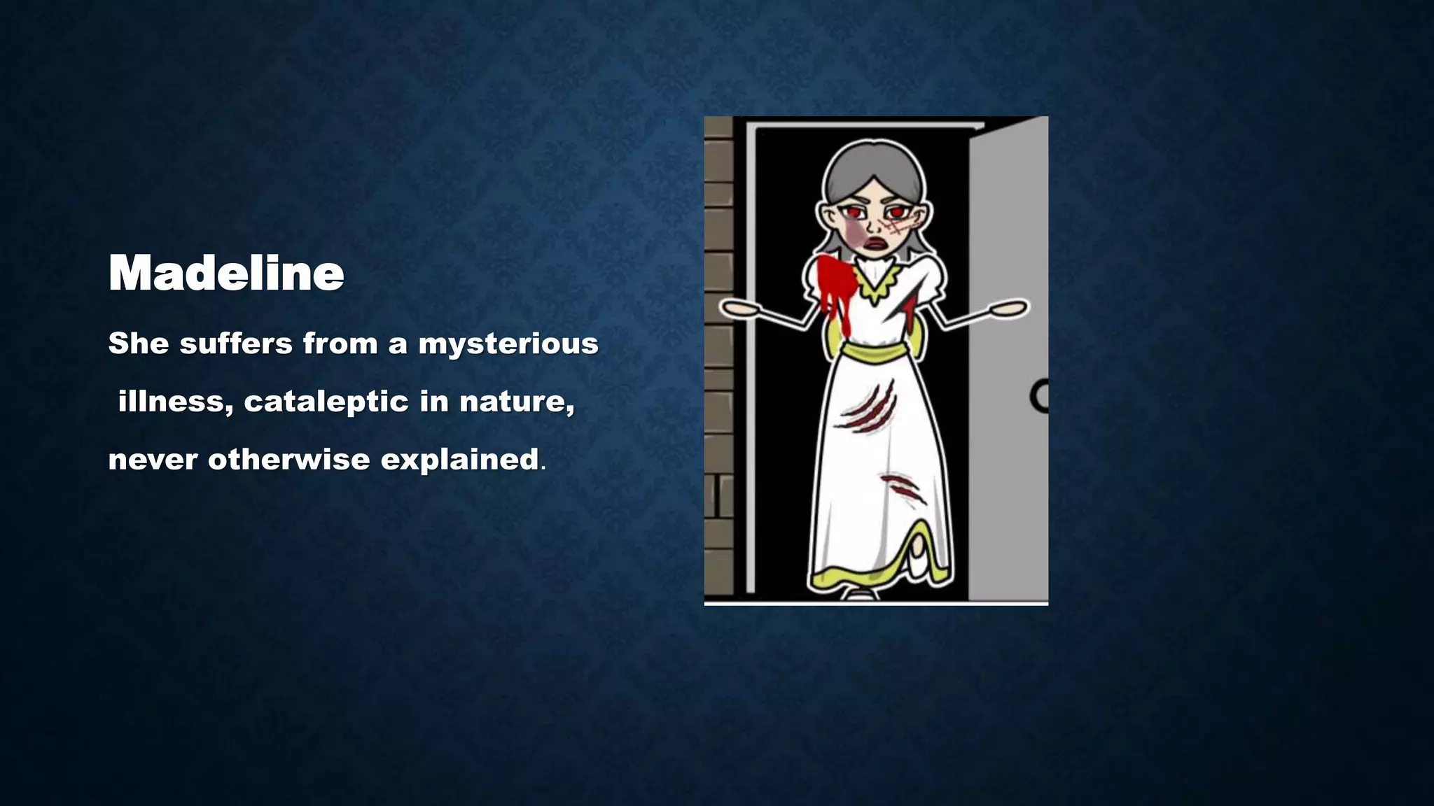 Madeline
She suffers from a mysterious
illness, cataleptic in nature,
never otherwise explained.
 