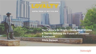 The Future’s So Bright, I Gotta Wear Shades
Chris Danson
6 Trends Defining the Future of Customer
Experience
 