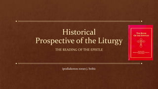 Historical
Prospective of the Liturgy
THE READING OF THE EPISTLE
ipodiakonos zoran j. bobic
 