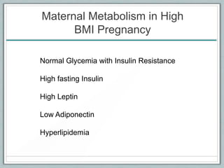 Maternal Metabolism in High
BMI Pregnancy
Normal Glycemia with Insulin Resistance
High fasting Insulin
High Leptin
Low Adiponectin
Hyperlipidemia
 