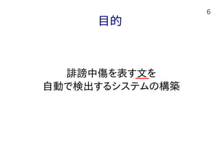 6
目的
誹謗中傷を表す文を
自動で検出するシステムの構築
 
