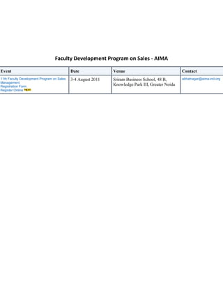 Faculty Development Program on Sales - AIMA<br />EventDate VenueContact 11th Faculty Development Program on Sales Management Registration FormRegister Online3-4 August 2011Sriram Business School, 48 B, Knowledge Park III, Greater Noidaabhatnagar@aima-ind.org<br />