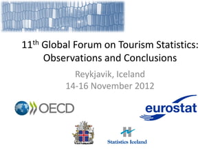 11th Global Forum on Tourism Statistics:
     Observations and Conclusions
           Reykjavik, Iceland
         14-16 November 2012
 