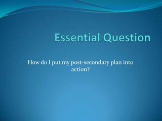 How do I put my post-secondary plan into
                action?
 
