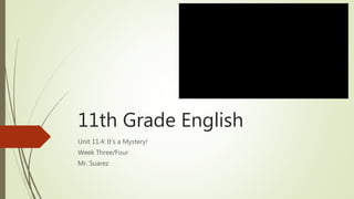 11th Grade English
Unit 11.4: It’s a Mystery!
Week Three/Four
Mr. Suarez
 