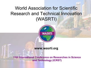 World Association for Scientific
Research and Technical Innovation
(WASRTI)
11th International Conference on Researches in Science
and Technology (ICRST)
www.wasrti.org
 
