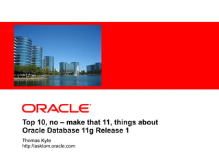 Top 10, no – make that 11, things about  Oracle Database 11g Release 1 Thomas Kyte http://asktom.oracle.com 