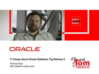 11 things about Oracle Database 11g Release 2
Thomas Kyte
http://asktom.oracle.com/
 