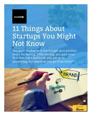 11 Things About
Startups You Might
Not Know
You have worked very hard to get your product
ready for testing. After testing, you gain your
first few users and know you are on to
something, but where do you go from there?
made with
 