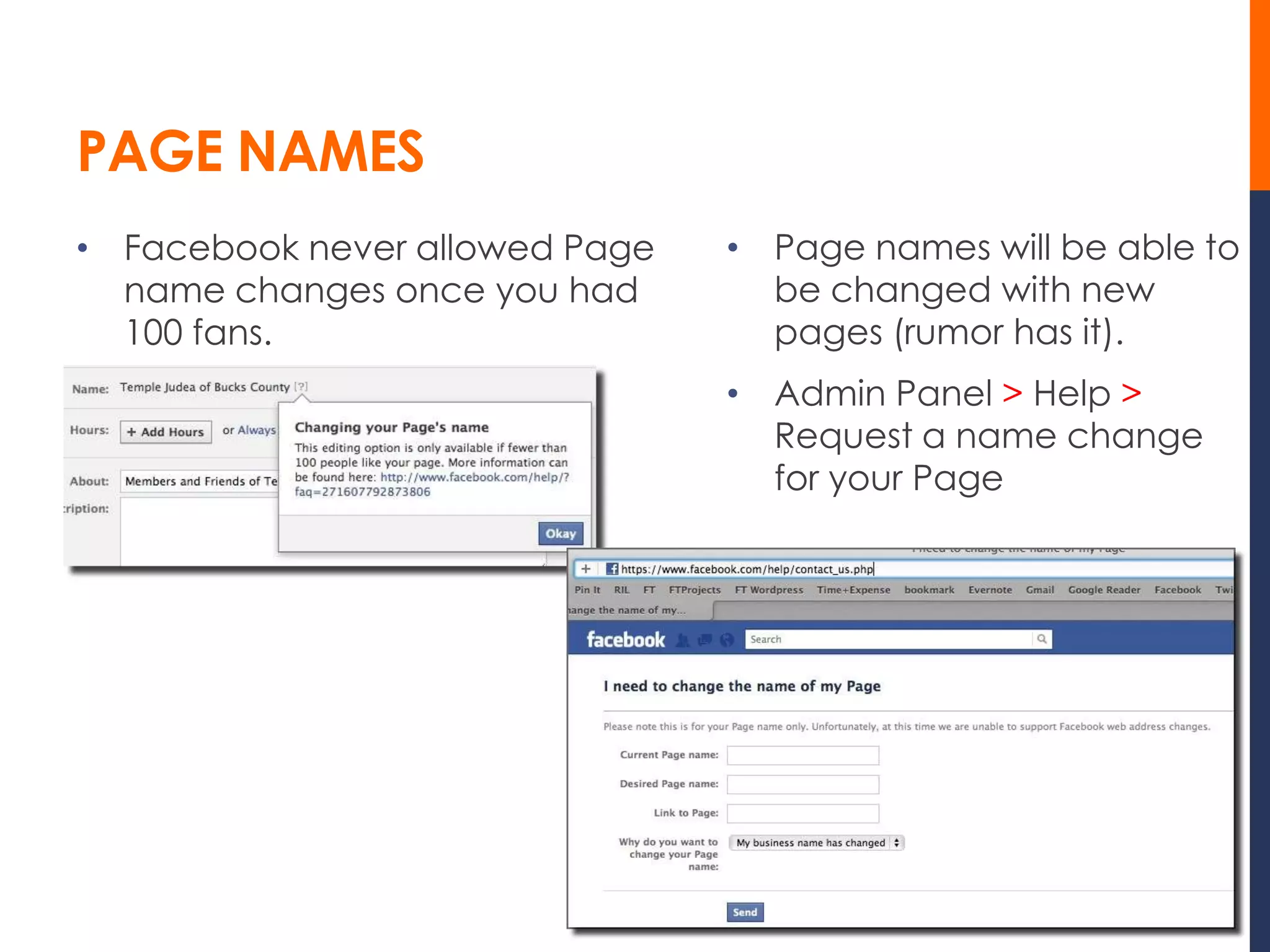 PAGE NAMES
• Facebook never allowed Page   • Page names will be able to
  name changes once you had       be changed with new
  100 fans.                       pages (rumor has it).
                                • Admin Panel > Help >
                                  Request a name change
                                  for your Page
 