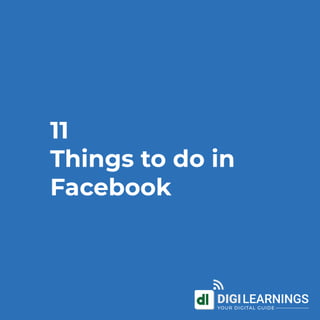 11
Things to do in
Facebook
DIGILEARNINGS
YOUR DIGITAL GUIDE
 