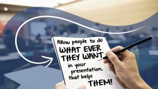 presentation.
to do
THEY WANT
EVER
Allow people
WHAT
in your
that helps
THEM!
 